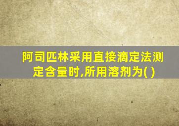 阿司匹林采用直接滴定法测定含量时,所用溶剂为( )